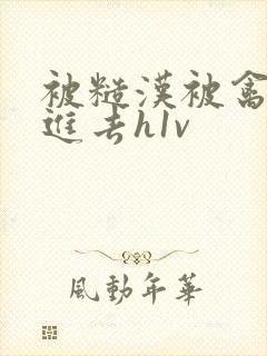 被糙汉被禽哭尿进去h1v