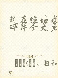 我在绝地求生捡碎片全文免费阅读