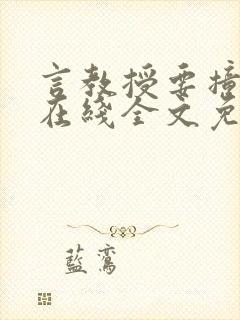 言教授要撞坏了在线全文免费阅读