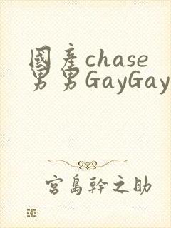 国产chase男男GayGay
