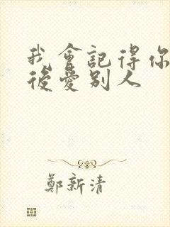 我会记得你 然后爱别人