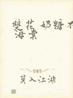 双花 奶糖不甜 海棠