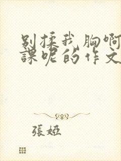 别揉我胸啊嗯上课呢的作文