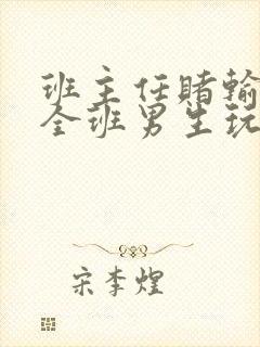 班主任赌输了被全班男生玩弄