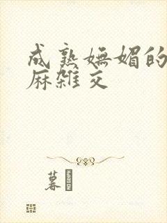 成熟妩媚的浪麻麻杂交