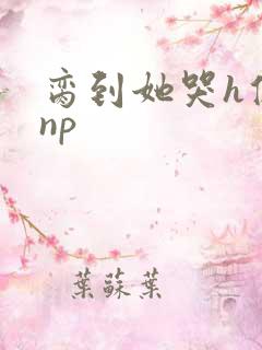 脔到她哭h修仙np
