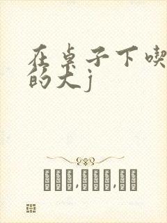 在桌子下吃总裁的大j