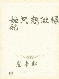 她只想做绿茶女配