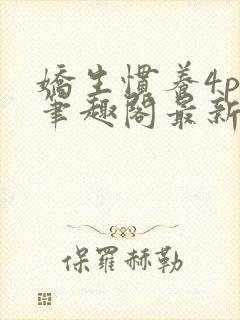 娇生惯养4ph笔趣阁最新章节