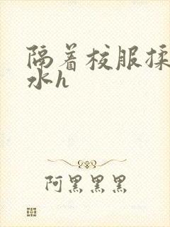 隔着校服揉h奶水h