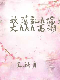 放荡乱h伦文粗大hhh高潮