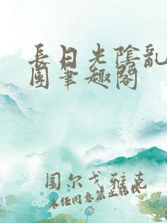 长日光阴乱作一团笔趣阁