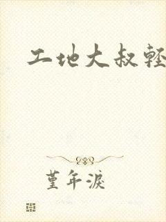 工地大叔轻一点