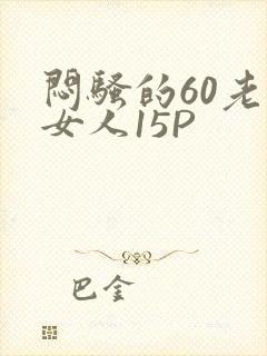 闷骚的60老熟女人15P