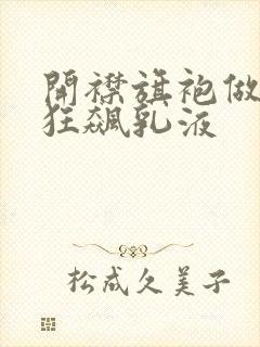 开襟旗袍做运动狂飙乳液