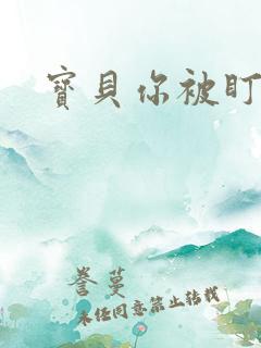 宝贝你被盯上了