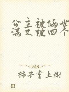 公主被俩世卫灌满又被四个轿夫弄