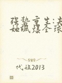 强势重生:夫人她飒爆全球了