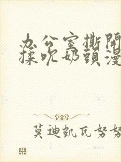 办公室撕开奶罩揉吮奶头漫画