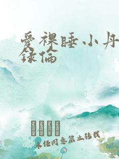 爱裸睡小丹乱目录伦