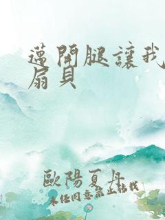 迈开腿让我吃你扇贝