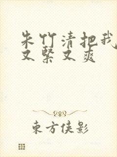 朱竹清把我夹得又紧又爽