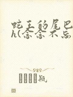 蛇王的尾巴高ah(念念不忘)