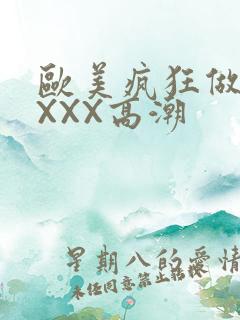 欧美疯狂做爰XXXX高潮