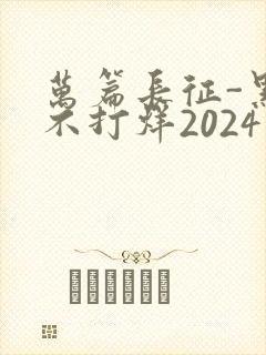 万篇长征-黑料不打烊2024