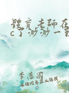 体育老师在单杠c了渺渺一节课