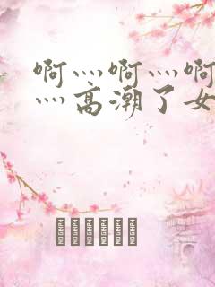 啊灬啊灬啊灬快灬高潮了女