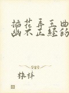 插花弄玉曲径探幽不正经的意思