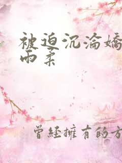 被迫沉沦娇妻唐雨柔