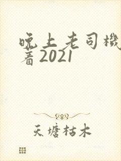 晚上老司机睡不着2021