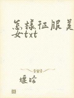 怎样征服美丽少女txt