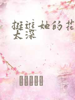 挺进她的花苞啊太深