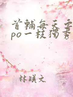 首辅每天要不够po一枝独秀