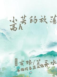 小芸的放荡日记高h