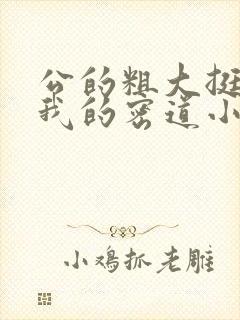 公的粗大挺进了我的密道小说