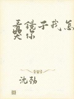 看镜子我怎么C哭你