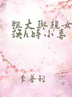 粗大与亲女伦交换h时小喜