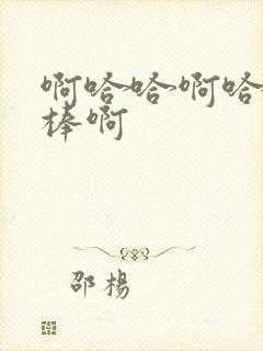 啊哈哈啊哈哈好棒啊