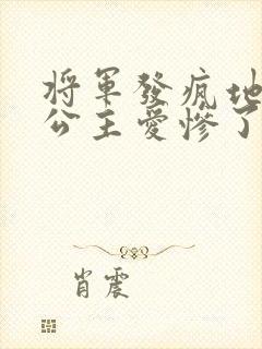 将军发疯地撞着公主爱惨了公主