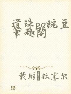 遗珠po豌豆荚笔趣阁