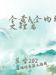 全黄h全肉细节文短篇