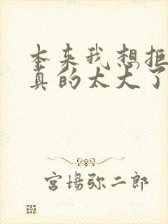 本来我想拒绝他真的太大了