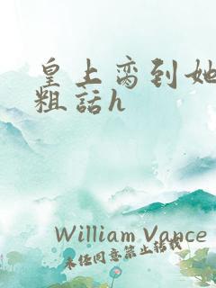 皇上脔到她哭h粗话h