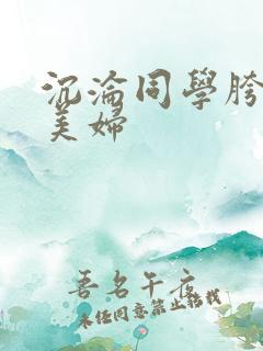 沉沦同学胯下的美妇