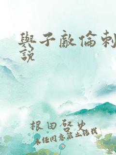 与子敌伦刺激小说