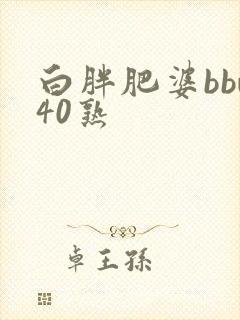 白胖肥婆bbw40熟